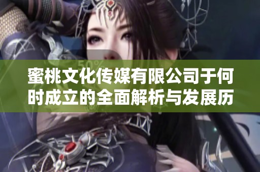 蜜桃文化传媒有限公司于何时成立的全面解析与发展历程
