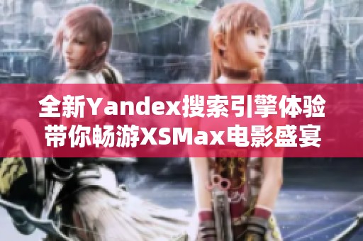 全新Yandex搜索引擎体验带你畅游XSMax电影盛宴