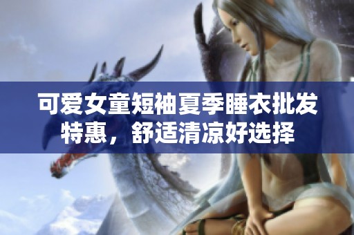 可爱女童短袖夏季睡衣批发特惠，舒适清凉好选择