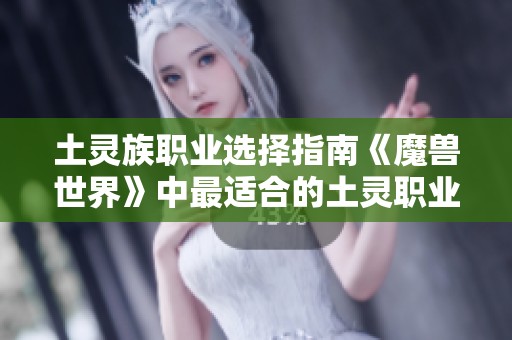 土灵族职业选择指南《魔兽世界》中最适合的土灵职业解析