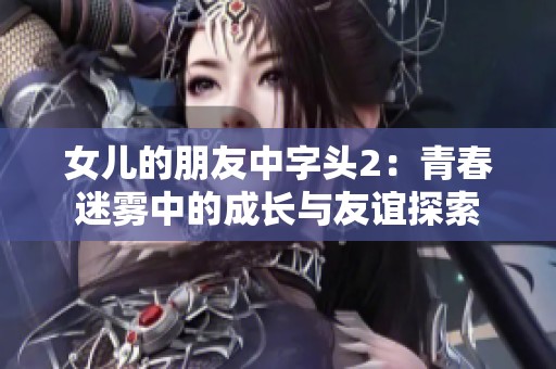 女儿的朋友中字头2：青春迷雾中的成长与友谊探索