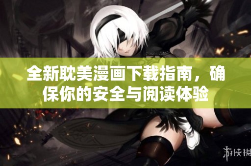 全新耽美漫画下载指南，确保你的安全与阅读体验