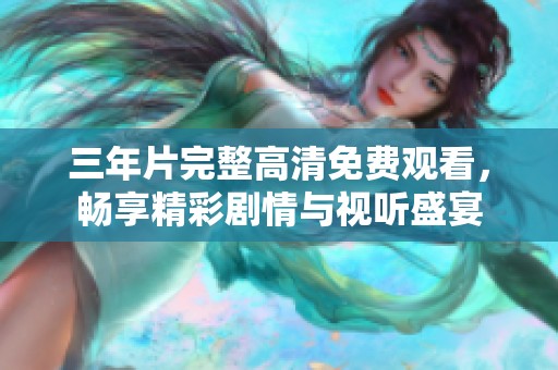 三年片完整高清免费观看，畅享精彩剧情与视听盛宴