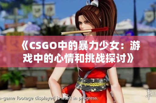 《CSGO中的暴力少女：游戏中的心情和挑战探讨》