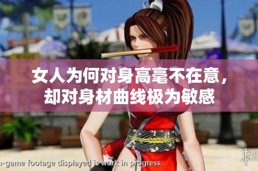 女人为何对身高毫不在意，却对身材曲线极为敏感