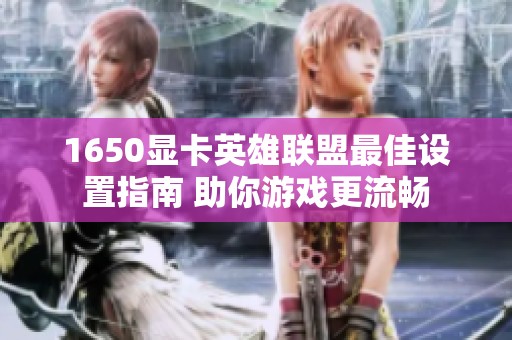 1650显卡英雄联盟最佳设置指南 助你游戏更流畅