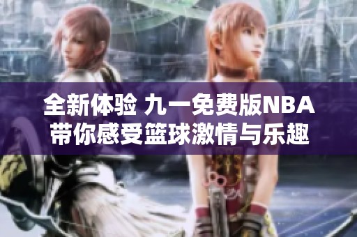 全新体验 九一免费版NBA带你感受篮球激情与乐趣