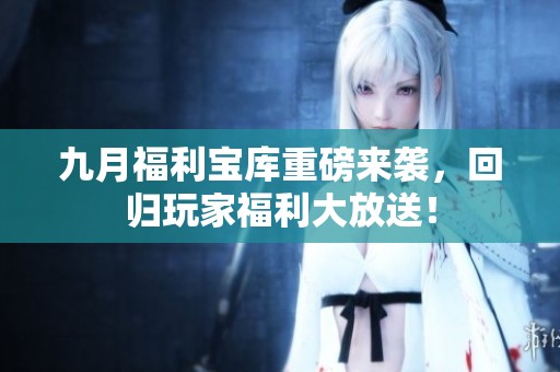 九月福利宝库重磅来袭，回归玩家福利大放送！
