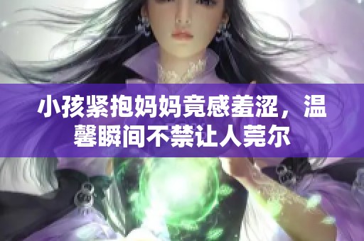 小孩紧抱妈妈竟感羞涩，温馨瞬间不禁让人莞尔
