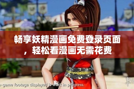 畅享妖精漫画免费登录页面，轻松看漫画无需花费