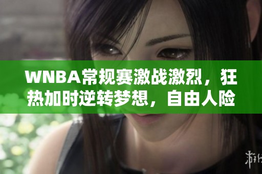 WNBA常规赛激战激烈，狂热加时逆转梦想，自由人险胜王牌球队