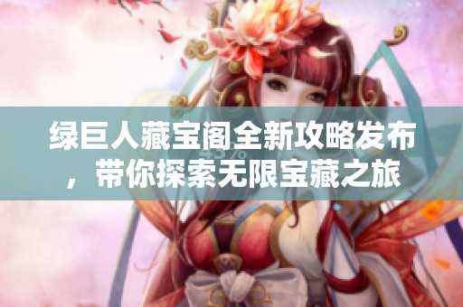 绿巨人藏宝阁全新攻略发布，带你探索无限宝藏之旅