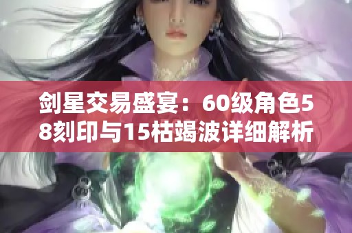 剑星交易盛宴：60级角色58刻印与15枯竭波详细解析