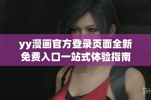 yy漫画官方登录页面全新免费入口一站式体验指南
