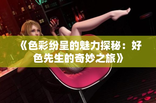 《色彩纷呈的魅力探秘：好色先生的奇妙之旅》