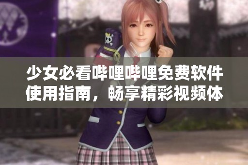 少女必看哔哩哔哩免费软件使用指南，畅享精彩视频体验