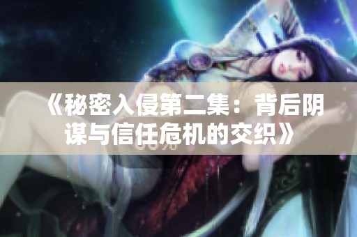 《秘密入侵第二集：背后阴谋与信任危机的交织》