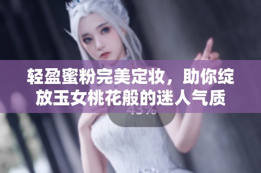 轻盈蜜粉完美定妆，助你绽放玉女桃花般的迷人气质