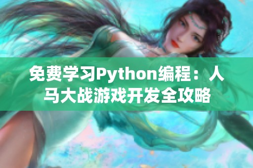 免费学习Python编程：人马大战游戏开发全攻略