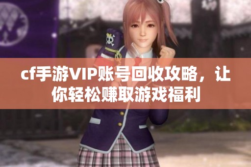 cf手游VIP账号回收攻略，让你轻松赚取游戏福利