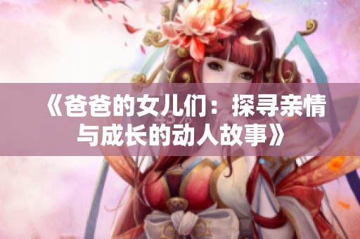 《爸爸的女儿们：探寻亲情与成长的动人故事》