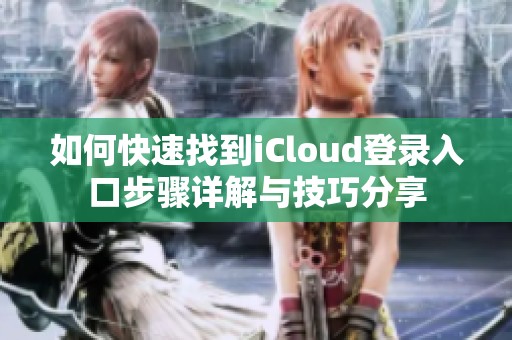如何快速找到iCloud登录入口步骤详解与技巧分享