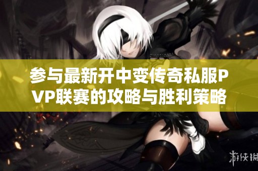 参与最新开中变传奇私服PVP联赛的攻略与胜利策略分析