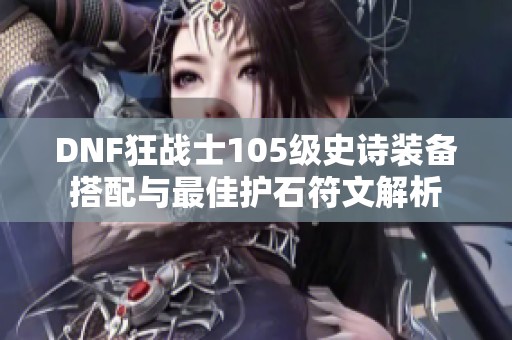 DNF狂战士105级史诗装备搭配与最佳护石符文解析