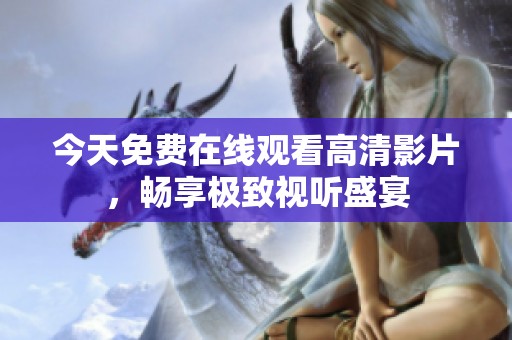 今天免费在线观看高清影片，畅享极致视听盛宴