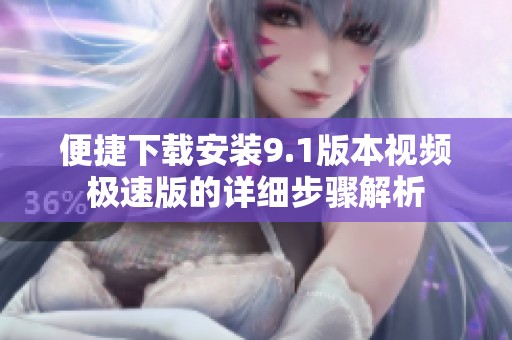 便捷下载安装9.1版本视频极速版的详细步骤解析