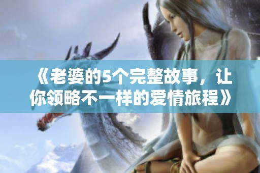 《老婆的5个完整故事，让你领略不一样的爱情旅程》