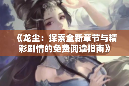 《龙尘：探索全新章节与精彩剧情的免费阅读指南》