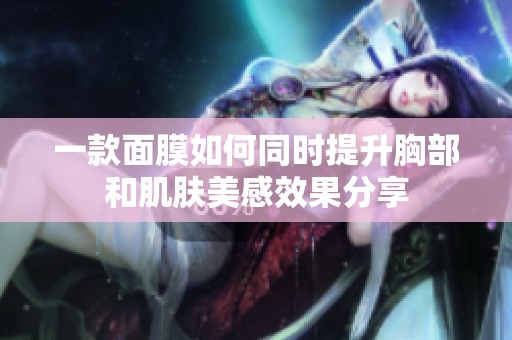 一款面膜如何同时提升胸部和肌肤美感效果分享