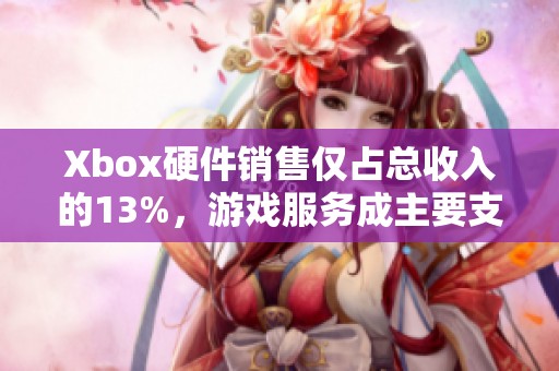 Xbox硬件销售仅占总收入的13%，游戏服务成主要支柱