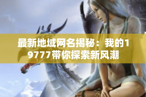 最新地域网名揭秘：我的19777带你探索新风潮