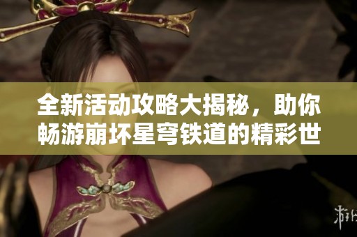 全新活动攻略大揭秘，助你畅游崩坏星穹铁道的精彩世界