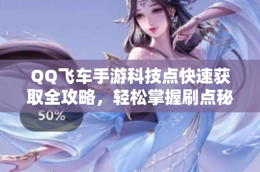 QQ飞车手游科技点快速获取全攻略，轻松掌握刷点秘籍