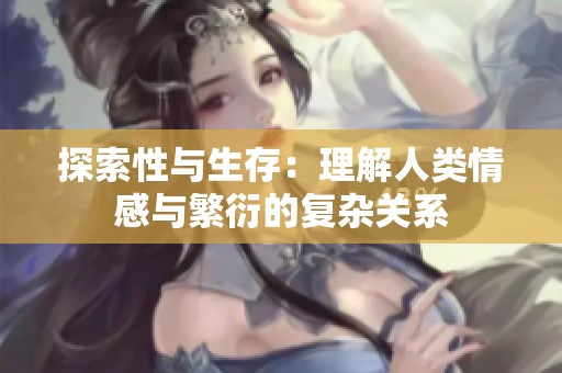 探索性与生存：理解人类情感与繁衍的复杂关系