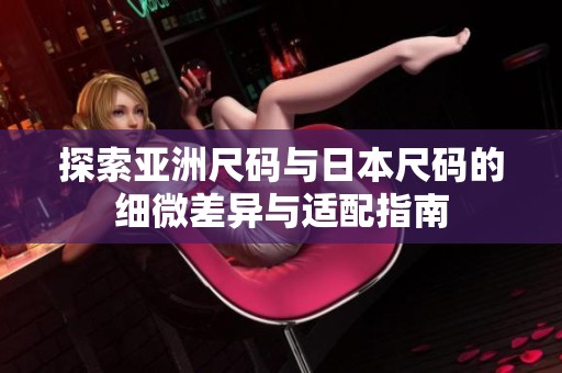 探索亚洲尺码与日本尺码的细微差异与适配指南