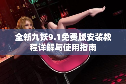 全新九妖9.1免费版安装教程详解与使用指南