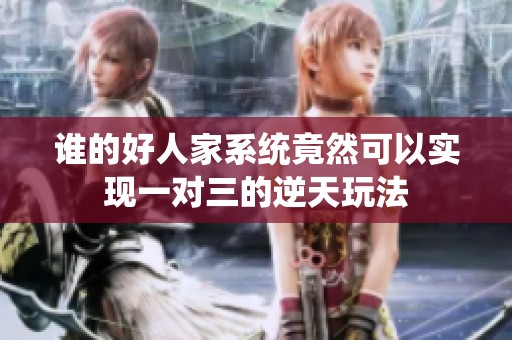 谁的好人家系统竟然可以实现一对三的逆天玩法