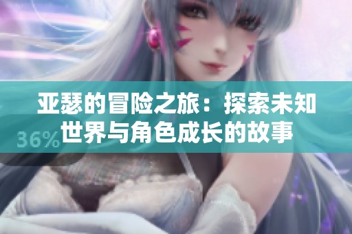 亚瑟的冒险之旅：探索未知世界与角色成长的故事