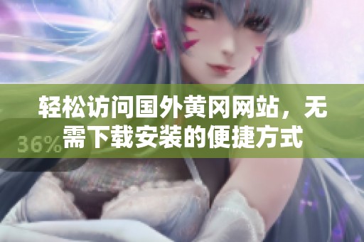 轻松访问国外黄冈网站，无需下载安装的便捷方式