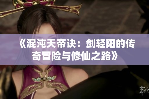 《混沌天帝诀：剑轻阳的传奇冒险与修仙之路》