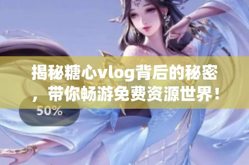 揭秘糖心vlog背后的秘密，带你畅游免费资源世界！