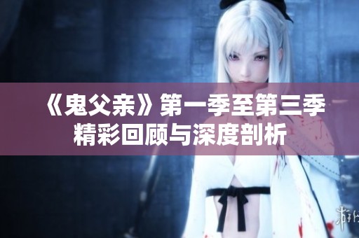 《鬼父亲》第一季至第三季精彩回顾与深度剖析