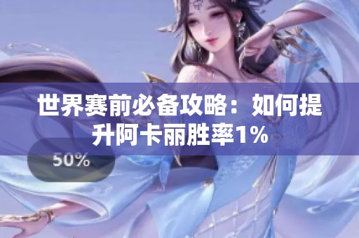 世界赛前必备攻略：如何提升阿卡丽胜率1%