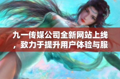 九一传媒公司全新网站上线，致力于提升用户体验与服务质量