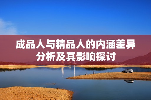 成品人与精品人的内涵差异分析及其影响探讨