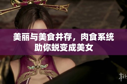美丽与美食并存，肉食系统助你蜕变成美女